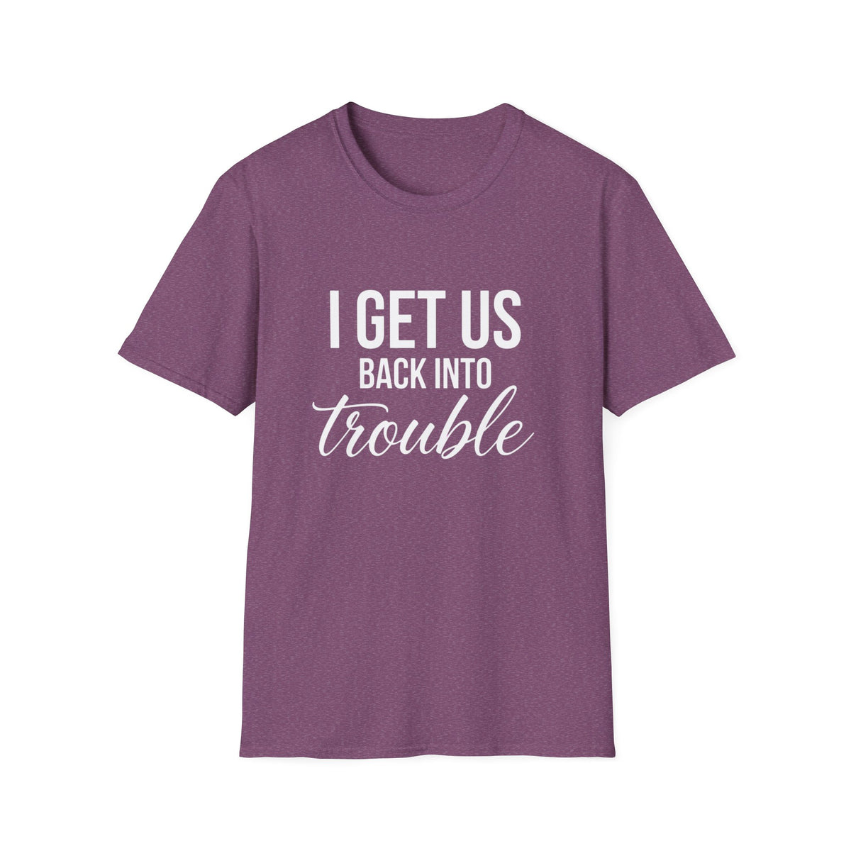 I Get Us Back Into Trouble T-Shirt — Funny Friends Graphic Tee by Printify