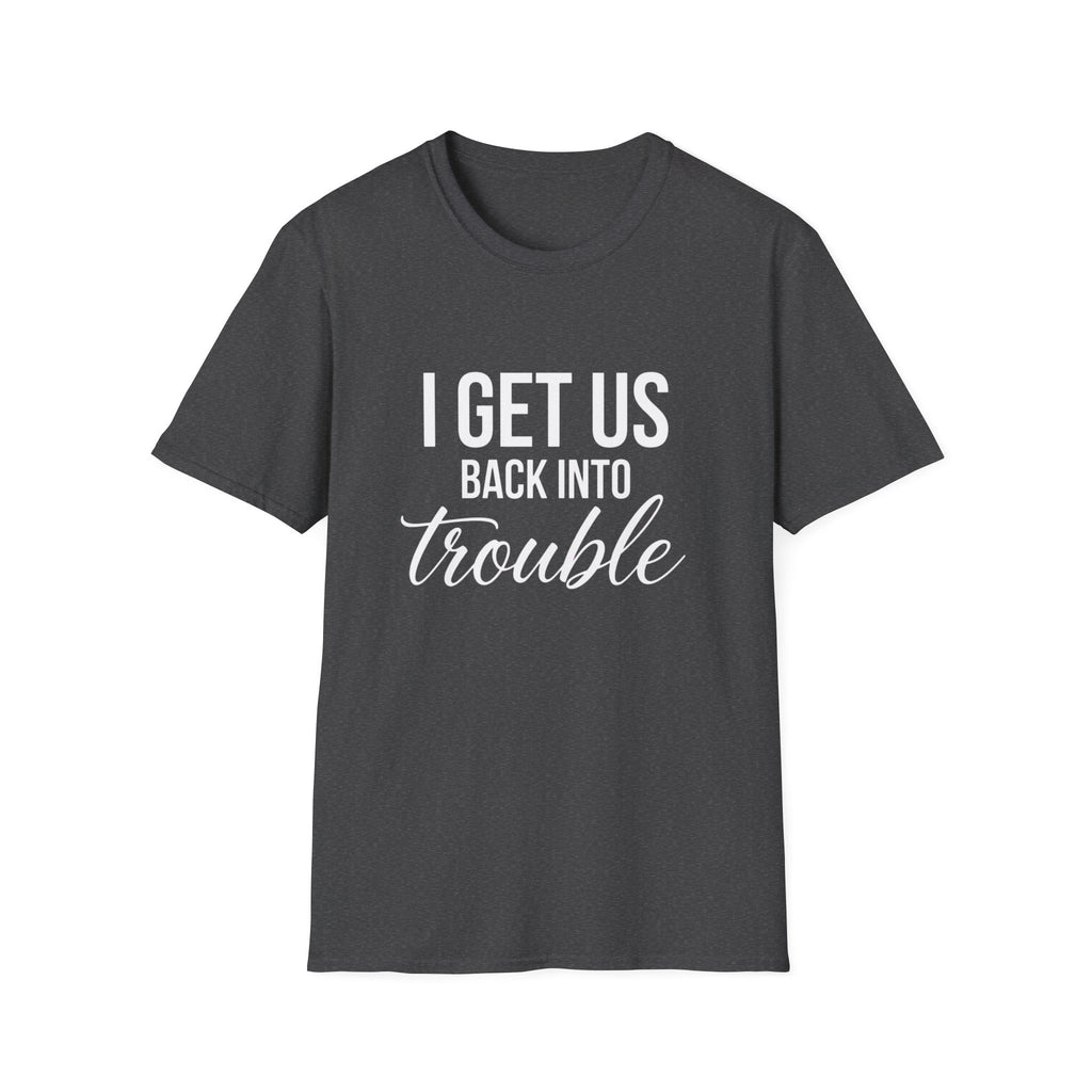 I Get Us Back Into Trouble T-Shirt — Funny Friends Graphic Tee by Printify