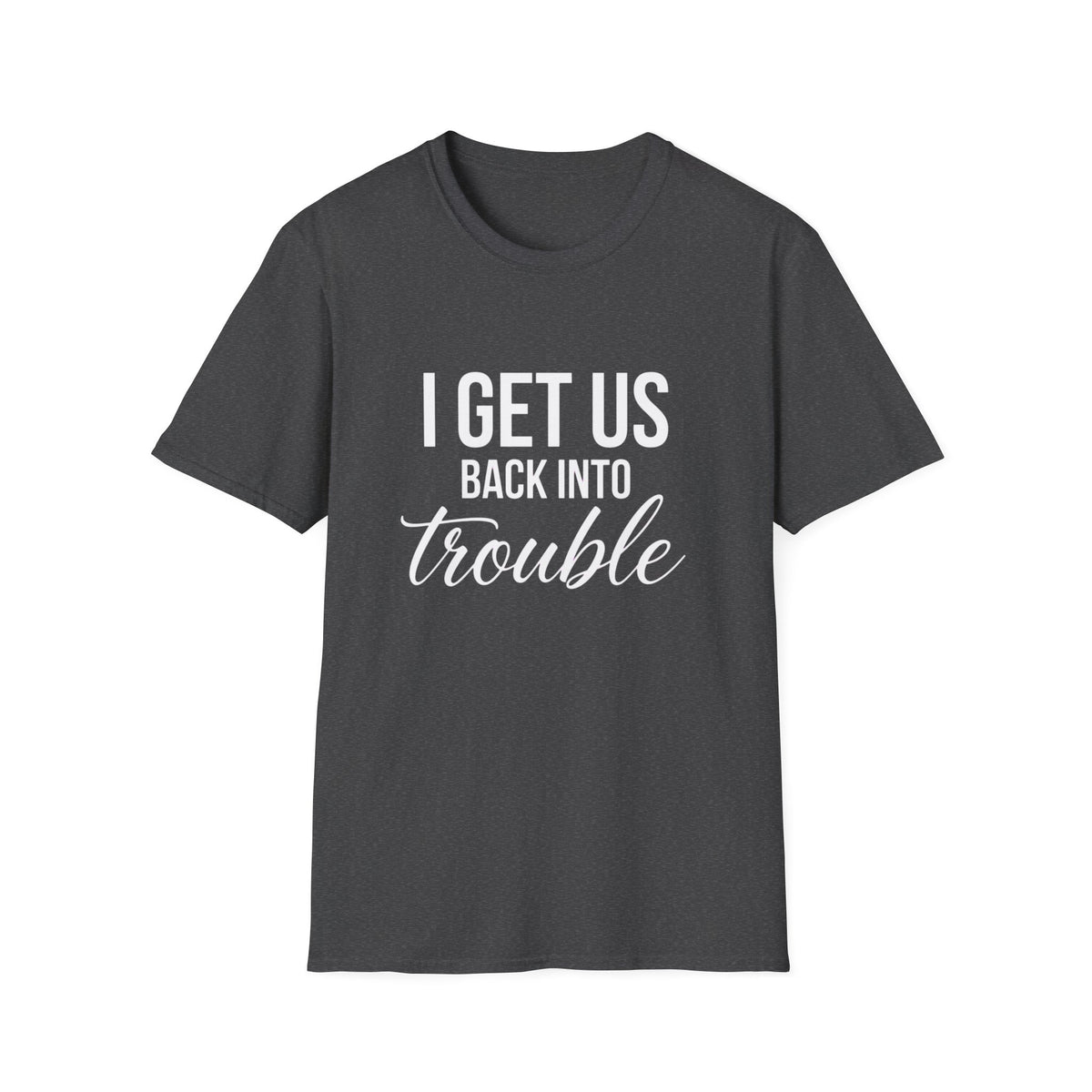 I Get Us Back Into Trouble T-Shirt — Funny Friends Graphic Tee by Printify