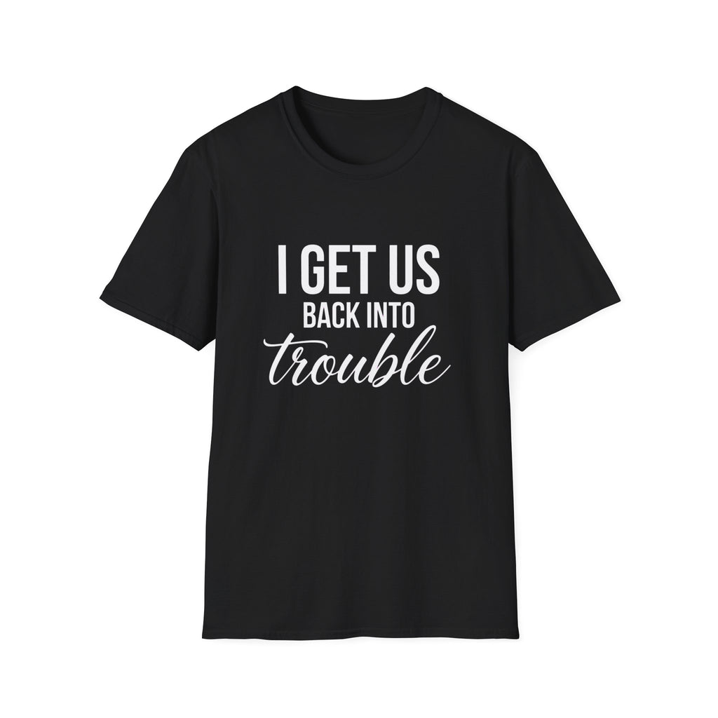 I Get Us Back Into Trouble T-Shirt — Funny Friends Graphic Tee by Printify