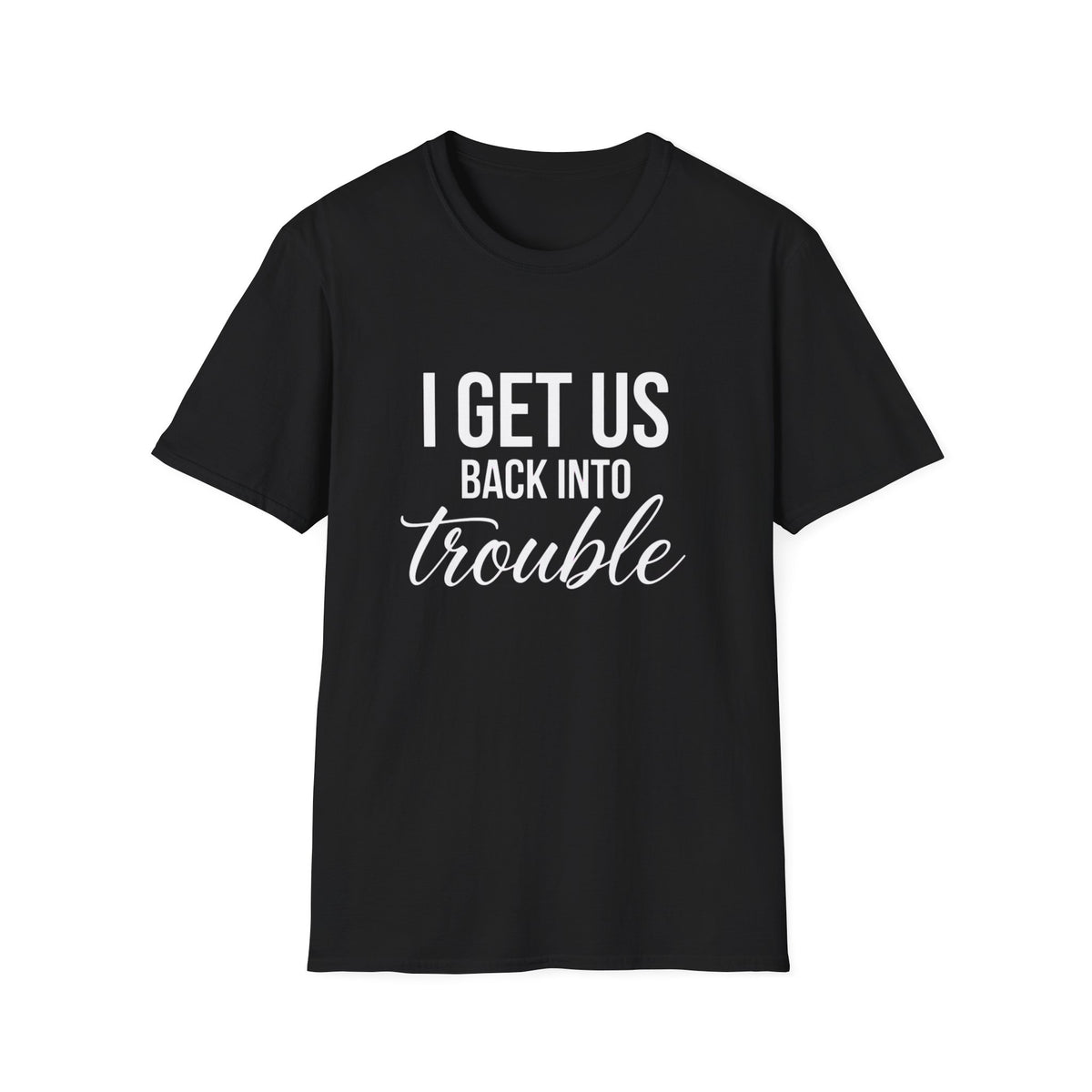 I Get Us Back Into Trouble T-Shirt — Funny Friends Graphic Tee by Printify