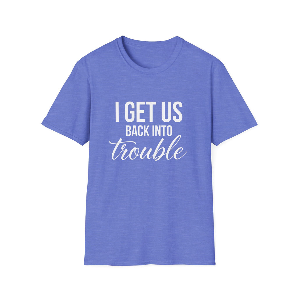 I Get Us Back Into Trouble T-Shirt — Funny Friends Graphic Tee by Printify