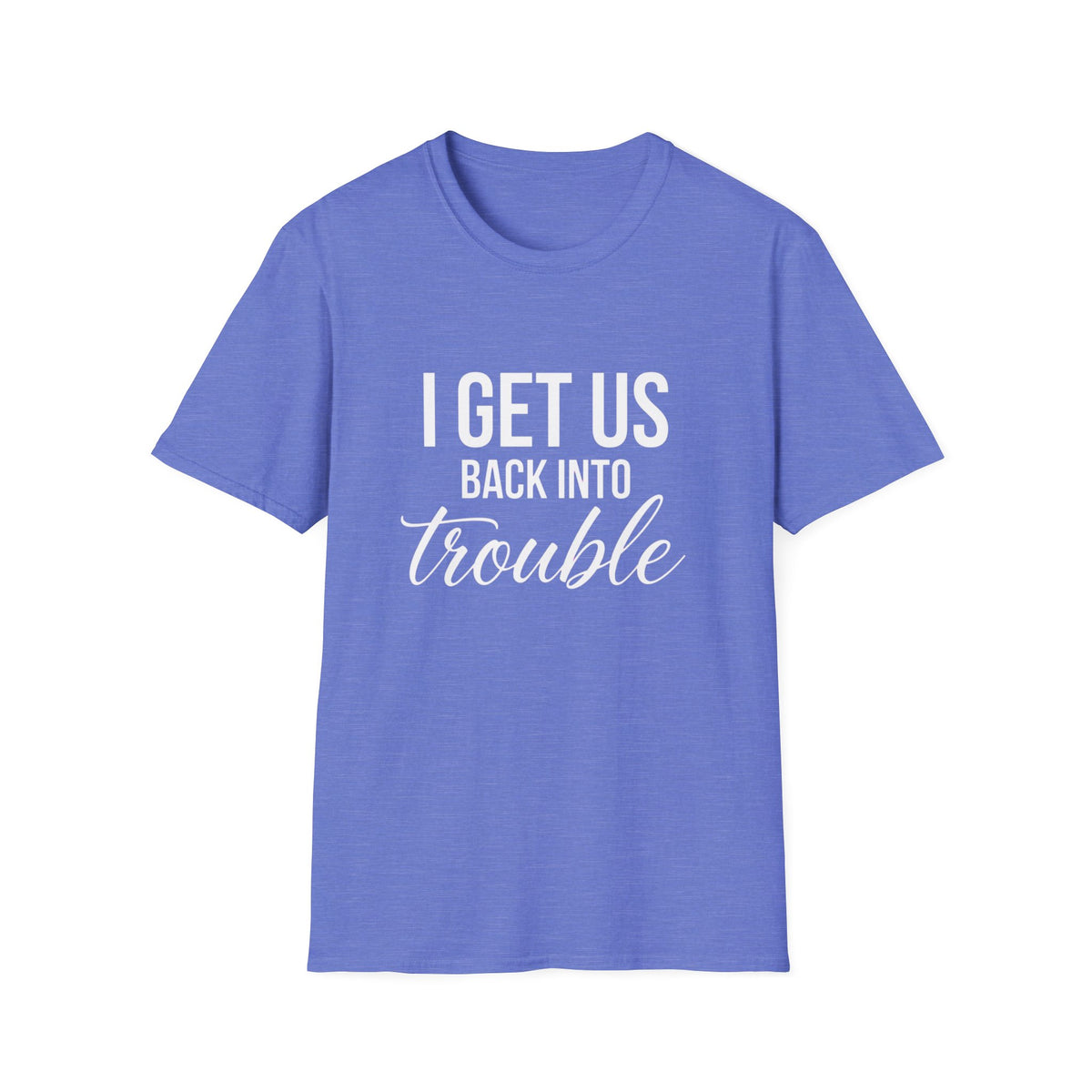 I Get Us Back Into Trouble T-Shirt — Funny Friends Graphic Tee by Printify