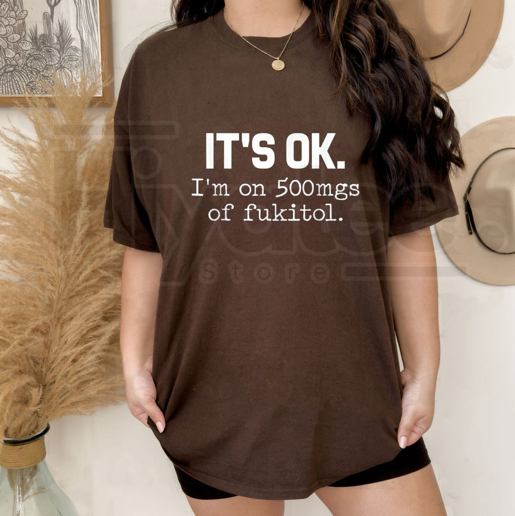 "It's Ok" I'm On 500mg Of Fukitol T-Shirt – Funny Sarcasm Pure Cotton Tee by Hiyatee