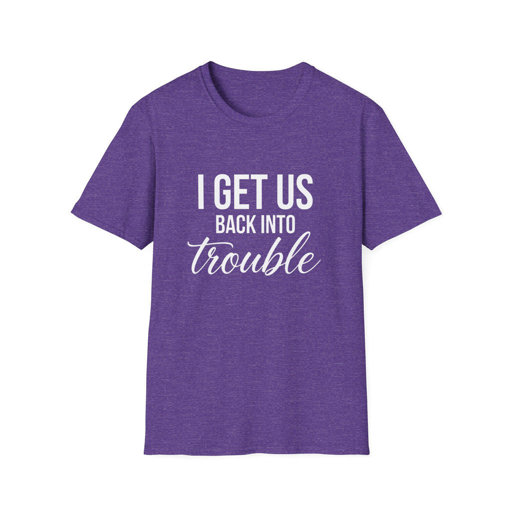 I Get Us Back Into Trouble T-Shirt — Funny Friends Graphic Tee by Printify