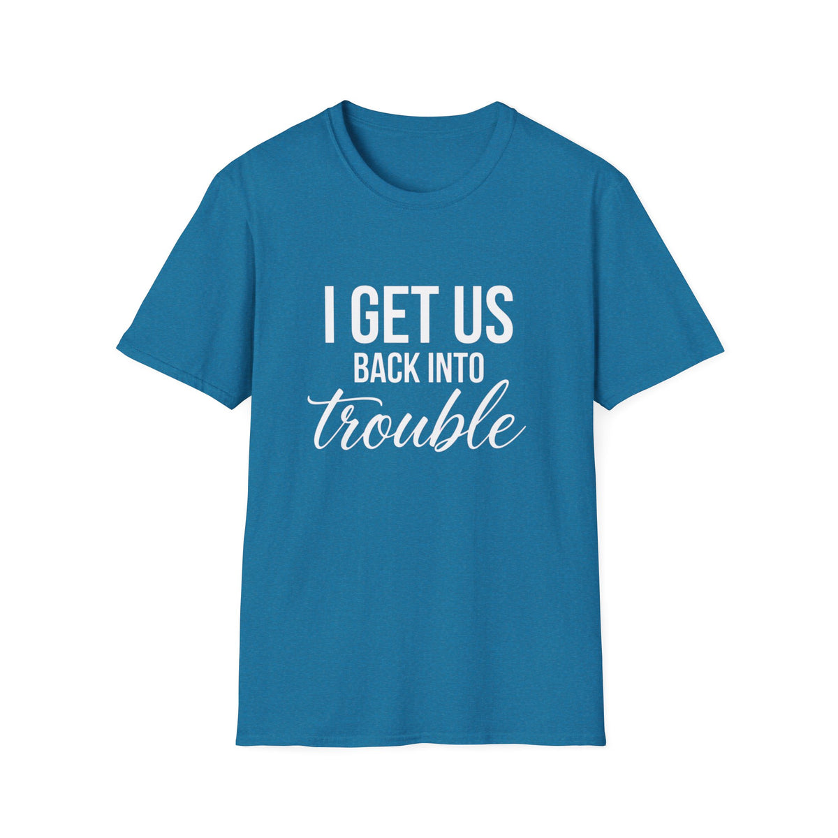 I Get Us Back Into Trouble T-Shirt — Funny Friends Graphic Tee by Printify