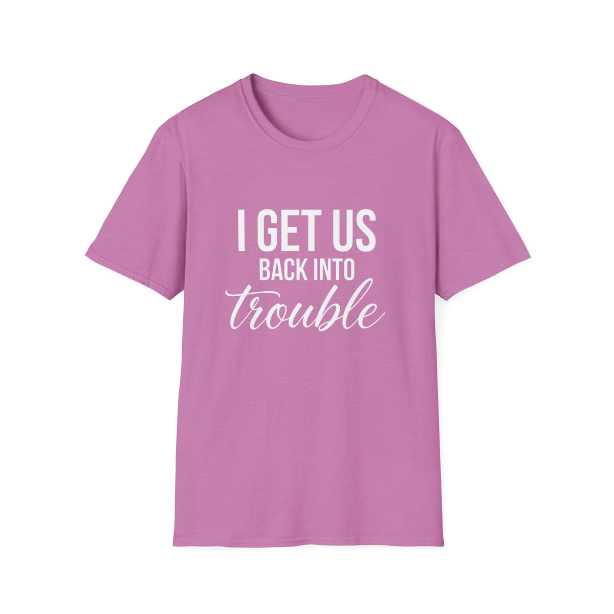 I Get Us Back Into Trouble T-Shirt — Funny Friends Graphic Tee by Printify