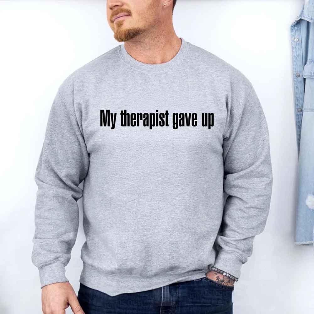 My Therapist Gave Up Sweatshirt - Funny Sarcastic Humor Crew Neck by Adorb Custom Tees
