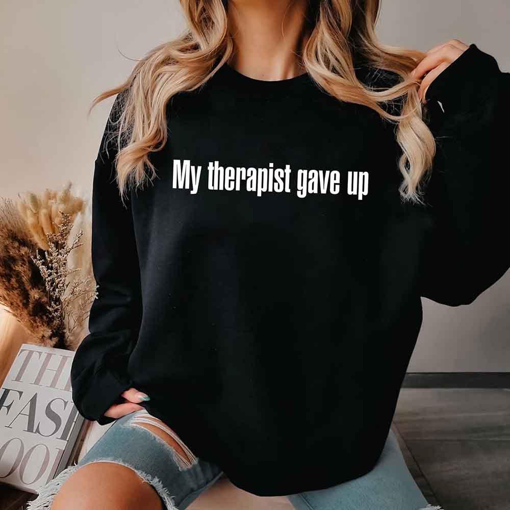 My Therapist Gave Up Sweatshirt - Funny Sarcastic Humor Crew Neck by Adorb Custom Tees