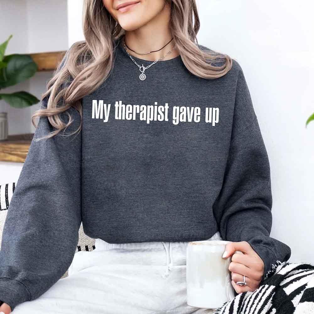 My Therapist Gave Up Sweatshirt - Funny Sarcastic Humor Crew Neck by Adorb Custom Tees
